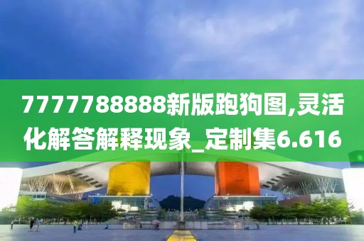 7777788888新版跑狗圖,靈活化解答解釋現(xiàn)象_定制集6.616