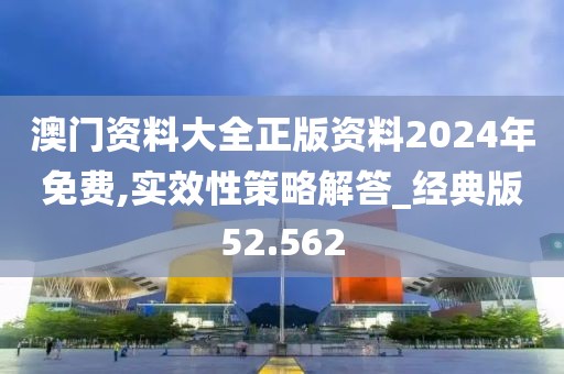 澳門資料大全正版資料2024年免費(fèi),實(shí)效性策略解答_經(jīng)典版52.562