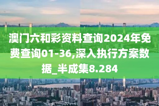 澳門六和彩資料查詢2024年免費查詢01-36,深入執(zhí)行方案數(shù)據(jù)_半成集8.284