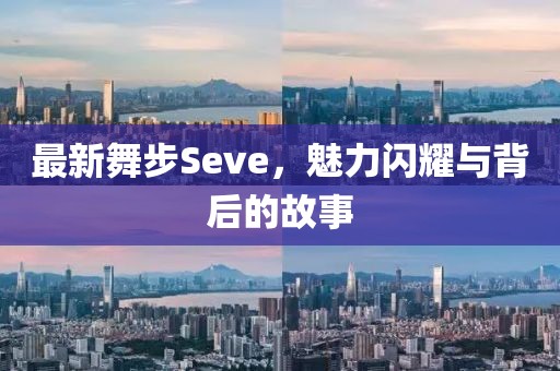 最新舞步Seve，魅力閃耀與背后的故事