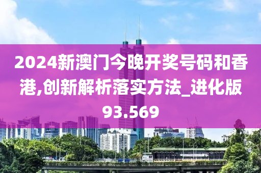 2024新澳門今晚開獎號碼和香港,創(chuàng)新解析落實方法_進(jìn)化版93.569