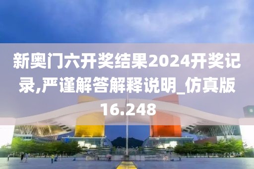 新奧門六開獎結(jié)果2024開獎記錄,嚴(yán)謹(jǐn)解答解釋說明_仿真版16.248