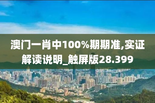 澳門一肖中100%期期準(zhǔn),實證解讀說明_觸屏版28.399