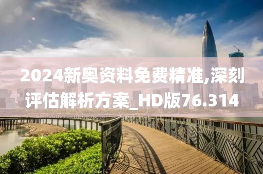 2024新奧資料免費精準,深刻評估解析方案_HD版76.314