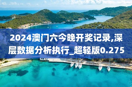 2024澳門六今晚開獎記錄,深層數(shù)據(jù)分析執(zhí)行_超輕版0.275