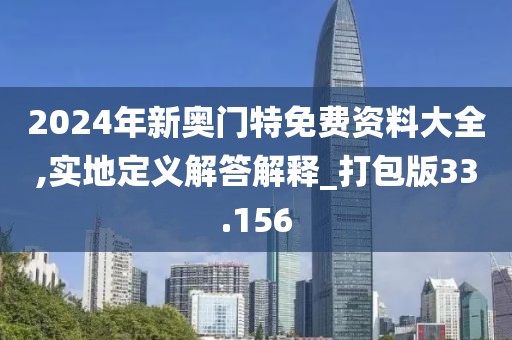 2024年新奧門特免費資料大全,實地定義解答解釋_打包版33.156