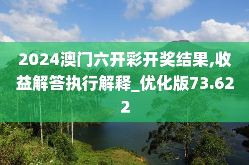 2024澳門六開彩開獎(jiǎng)結(jié)果,收益解答執(zhí)行解釋_優(yōu)化版73.622