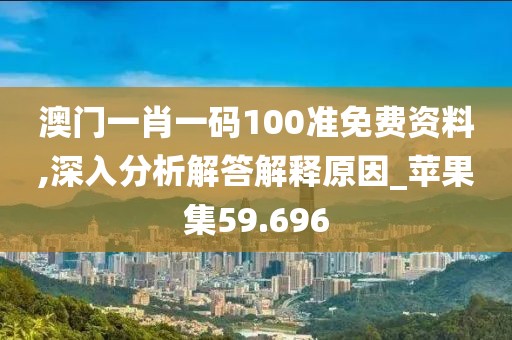 澳門一肖一碼100準免費資料,深入分析解答解釋原因_蘋果集59.696