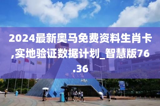 2024最新奧馬免費(fèi)資料生肖卡,實(shí)地驗(yàn)證數(shù)據(jù)計(jì)劃_智慧版76.36