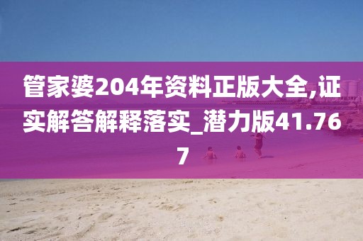 管家婆204年資料正版大全,證實解答解釋落實_潛力版41.767