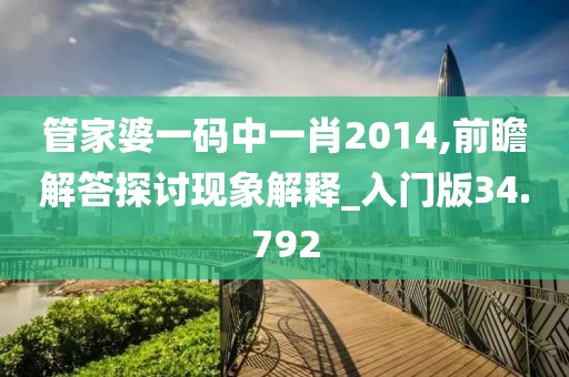 管家婆一碼中一肖2014,前瞻解答探討現(xiàn)象解釋_入門版34.792