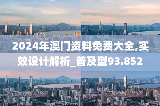 2024年澳門資料免費(fèi)大全,實(shí)效設(shè)計(jì)解析_普及型93.852