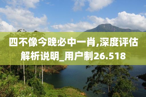 四不像今晚必中一肖,深度評(píng)估解析說(shuō)明_用戶制26.518