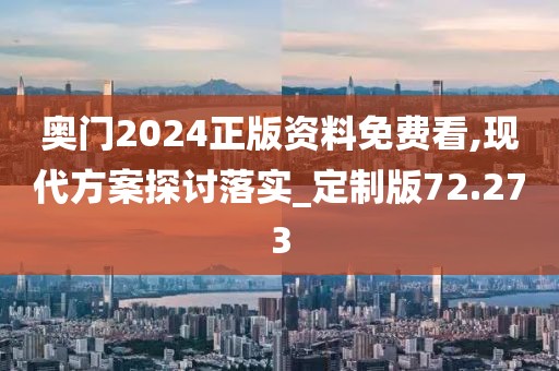 奧門2024正版資料免費(fèi)看,現(xiàn)代方案探討落實(shí)_定制版72.273