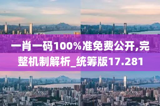 一肖一碼100%準(zhǔn)免費公開,完整機(jī)制解析_統(tǒng)籌版17.281