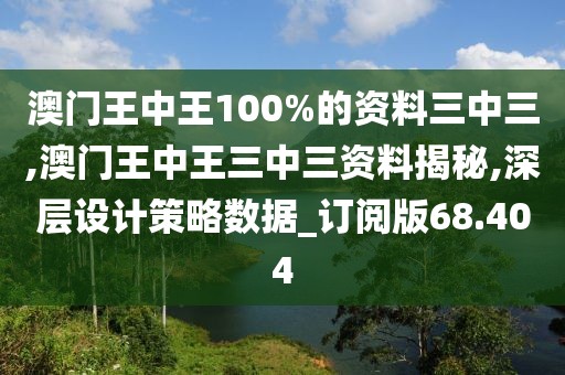 澳門王中王100%的資料三中三,澳門王中王三中三資料揭秘,深層設(shè)計策略數(shù)據(jù)_訂閱版68.404