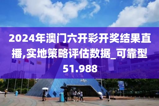 2024年澳門六開彩開獎結(jié)果直播,實地策略評估數(shù)據(jù)_可靠型51.988