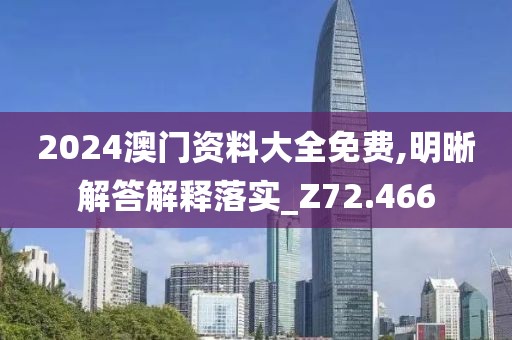 2024澳門資料大全免費,明晰解答解釋落實_Z72.466