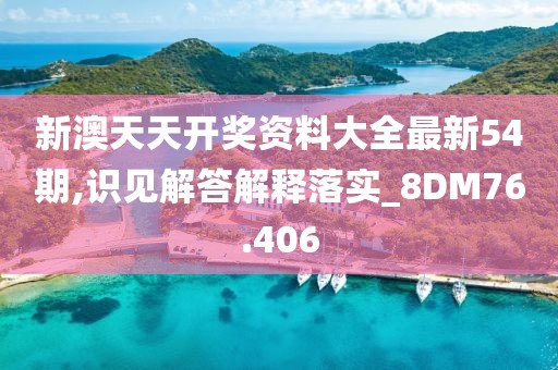 新澳天天開獎資料大全最新54期,識見解答解釋落實_8DM76.406