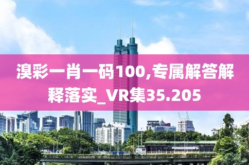 溴彩一肖一碼100,專屬解答解釋落實(shí)_VR集35.205