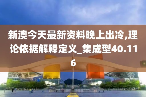 新澳今天最新資料晚上出冷,理論依據(jù)解釋定義_集成型40.116