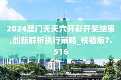 2024澳門天天六開彩開獎結(jié)果,創(chuàng)新解析執(zhí)行策略_校驗(yàn)版7.516