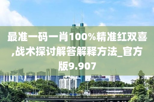 最準(zhǔn)一碼一肖100%精準(zhǔn)紅雙喜,戰(zhàn)術(shù)探討解答解釋方法_官方版9.907