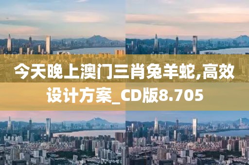 今天晚上澳門三肖兔羊蛇,高效設(shè)計方案_CD版8.705