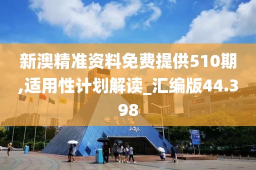 新澳精準(zhǔn)資料免費提供510期,適用性計劃解讀_匯編版44.398