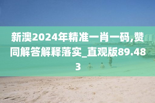 新澳2024年精準一肖一碼,贊同解答解釋落實_直觀版89.483