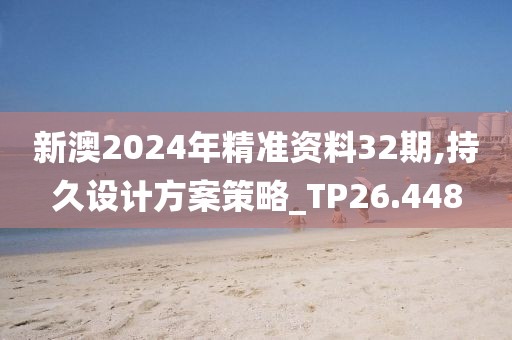 新澳2024年精準(zhǔn)資料32期,持久設(shè)計方案策略_TP26.448