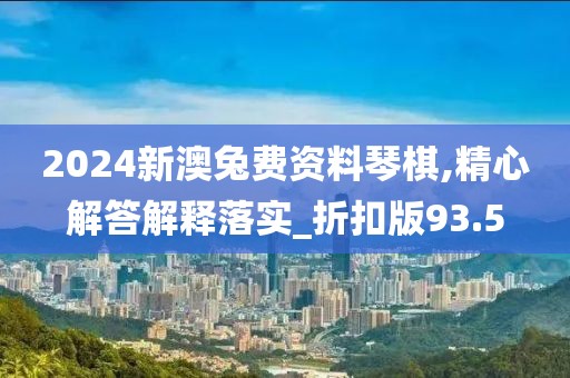 2024新澳兔費資料琴棋,精心解答解釋落實_折扣版93.5