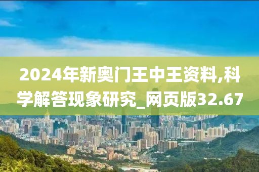 2024年新奧門王中王資料,科學解答現(xiàn)象研究_網(wǎng)頁版32.67