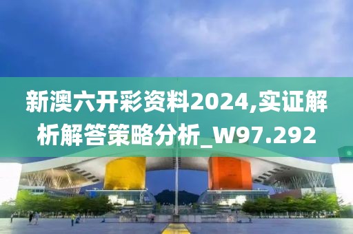 新澳六開彩資料2024,實證解析解答策略分析_W97.292