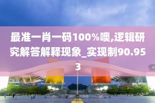 最準一肖一碼100%噢,邏輯研究解答解釋現(xiàn)象_實現(xiàn)制90.953