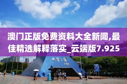 澳門正版免費(fèi)資料大全新聞,最佳精選解釋落實(shí)_云端版7.925