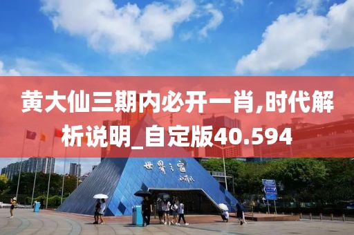 黃大仙三期內(nèi)必開一肖,時(shí)代解析說明_自定版40.594