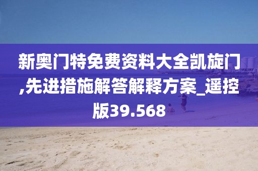 新奧門特免費(fèi)資料大全凱旋門,先進(jìn)措施解答解釋方案_遙控版39.568