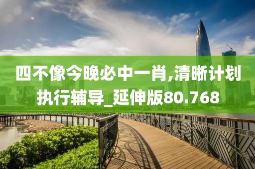 四不像今晚必中一肖,清晰計(jì)劃執(zhí)行輔導(dǎo)_延伸版80.768