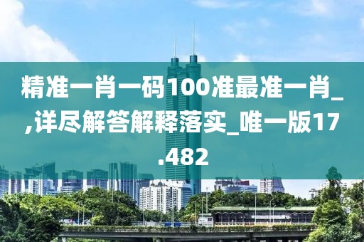 精準(zhǔn)一肖一碼100準(zhǔn)最準(zhǔn)一肖_,詳盡解答解釋落實(shí)_唯一版17.482