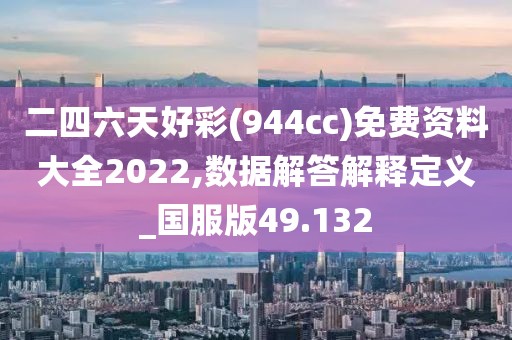 二四六天好彩(944cc)免費(fèi)資料大全2022,數(shù)據(jù)解答解釋定義_國(guó)服版49.132