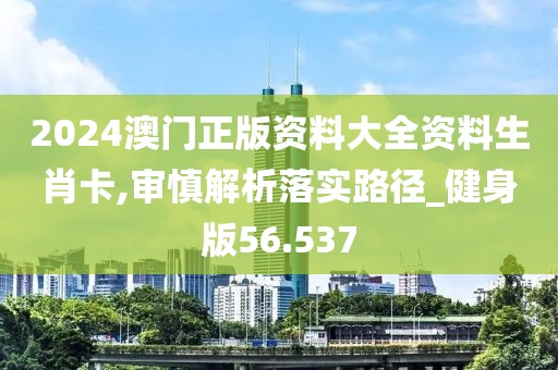 2024澳門正版資料大全資料生肖卡,審慎解析落實路徑_健身版56.537