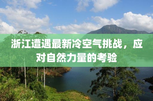 浙江遭遇最新冷空氣挑戰(zhàn)，應(yīng)對自然力量的考驗(yàn)