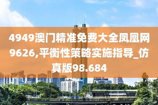 4949澳門精準(zhǔn)免費大全鳳凰網(wǎng)9626,平衡性策略實施指導(dǎo)_仿真版98.684