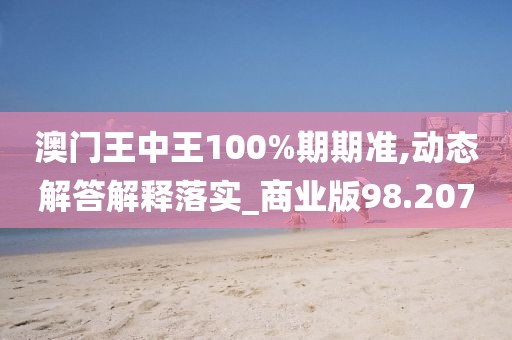 澳門王中王100%期期準,動態(tài)解答解釋落實_商業(yè)版98.207