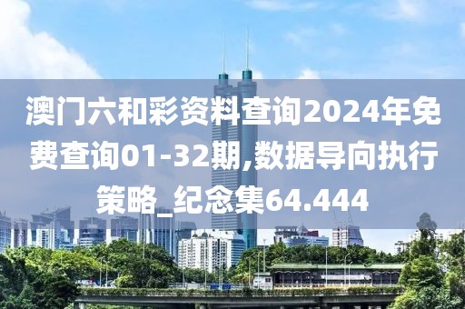 澳門六和彩資料查詢2024年免費(fèi)查詢01-32期,數(shù)據(jù)導(dǎo)向執(zhí)行策略_紀(jì)念集64.444