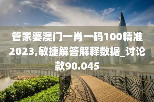 管家婆澳門一肖一碼100精準(zhǔn)2023,敏捷解答解釋數(shù)據(jù)_討論款90.045