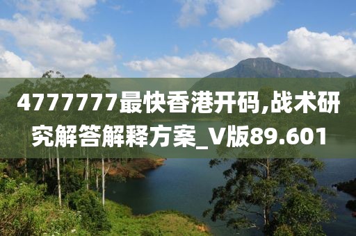 4777777最快香港開碼,戰(zhàn)術(shù)研究解答解釋方案_V版89.601