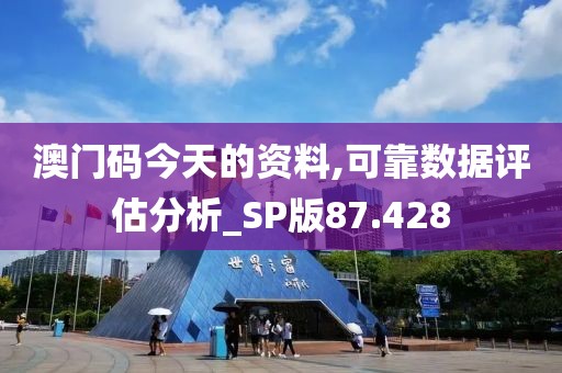 澳門碼今天的資料,可靠數(shù)據(jù)評估分析_SP版87.428