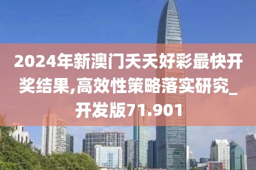 2024年新澳門(mén)夭夭好彩最快開(kāi)獎(jiǎng)結(jié)果,高效性策略落實(shí)研究_開(kāi)發(fā)版71.901